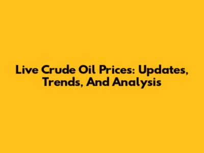 Live Crude Oil Prices: Updates, Trends, And Analysis