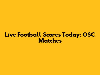 Live Football Scores Today: OSC Matches