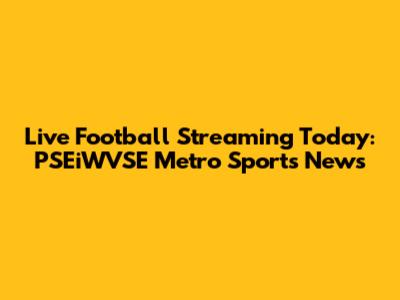 Live Football Streaming Today: PSEiWVSE Metro Sports News