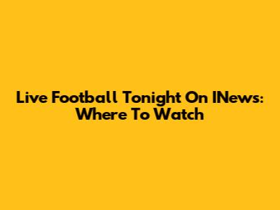 Live Football Tonight On INews: Where To Watch