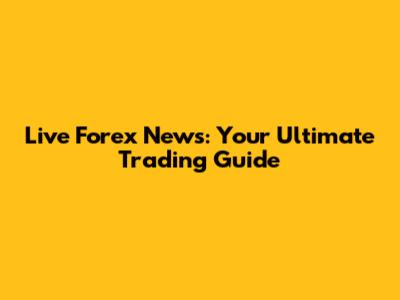 Live Forex News: Your Ultimate Trading Guide