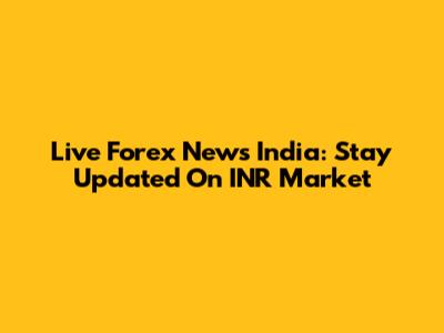 Live Forex News India: Stay Updated On INR Market