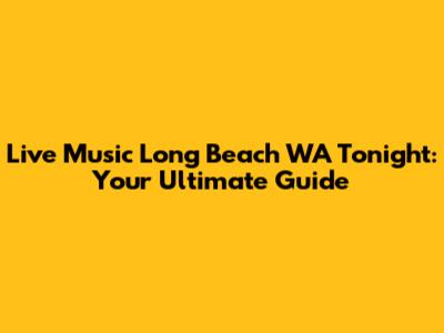 Live Music Long Beach WA Tonight: Your Ultimate Guide