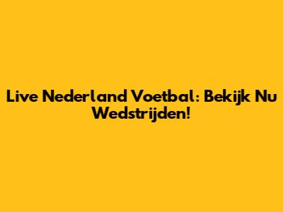 Live Nederland Voetbal: Bekijk Nu Wedstrijden!