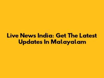 Live News India: Get The Latest Updates In Malayalam