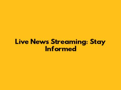 Live News Streaming: Stay Informed