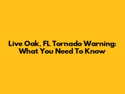 Live Oak, FL Tornado Warning: What You Need To Know