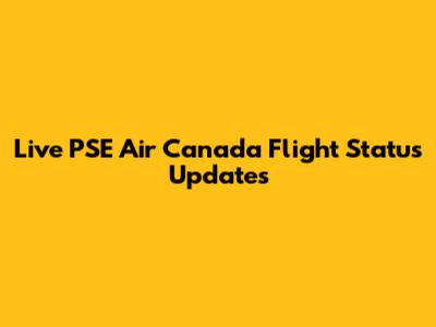 Live PSE Air Canada Flight Status Updates