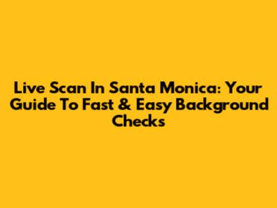Live Scan In Santa Monica: Your Guide To Fast & Easy Background Checks