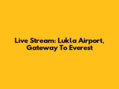 Live Stream: Lukla Airport, Gateway To Everest