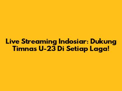 Live Streaming Indosiar: Dukung Timnas U-23 Di Setiap Laga!