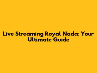 Live Streaming Royal Nada: Your Ultimate Guide