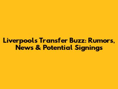 Liverpool's Transfer Buzz: Rumors, News & Potential Signings