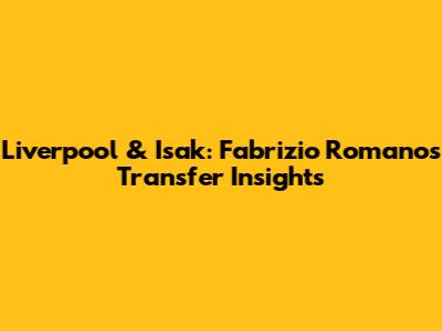 Liverpool & Isak: Fabrizio Romano's Transfer Insights