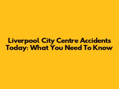 Liverpool City Centre Accidents Today: What You Need To Know