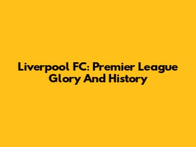 Liverpool FC: Premier League Glory And History