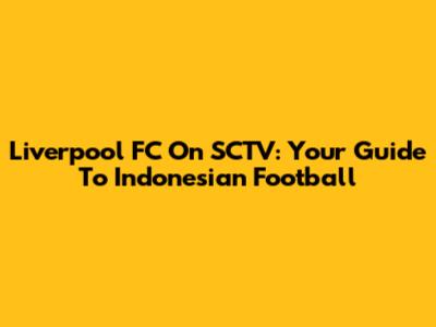 Liverpool FC On SCTV: Your Guide To Indonesian Football