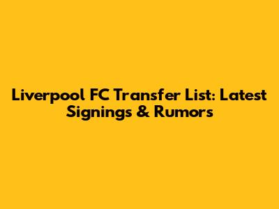Liverpool FC Transfer List: Latest Signings & Rumors