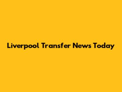 Liverpool Transfer News Today