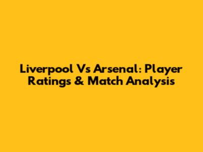 Liverpool Vs Arsenal: Player Ratings & Match Analysis