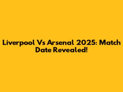 Liverpool Vs Arsenal 2025: Match Date Revealed!