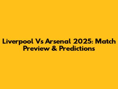 Liverpool Vs Arsenal 2025: Match Preview & Predictions
