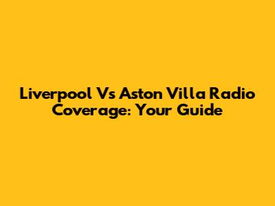 Liverpool Vs Aston Villa Radio Coverage: Your Guide