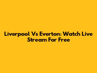 Liverpool Vs Everton: Watch Live Stream For Free