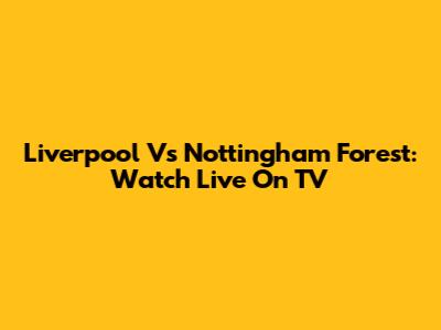 Liverpool Vs Nottingham Forest: Watch Live On TV