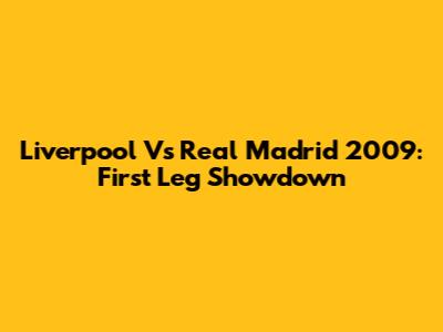 Liverpool Vs Real Madrid 2009: First Leg Showdown