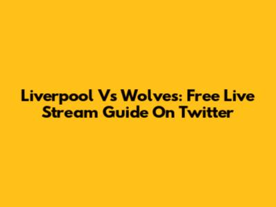 Liverpool Vs Wolves: Free Live Stream Guide On Twitter