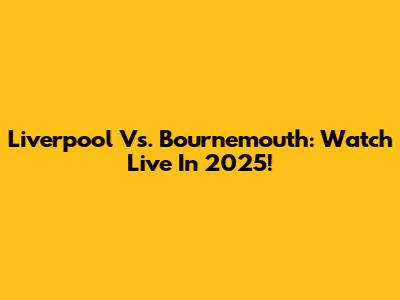 Liverpool Vs. Bournemouth: Watch Live In 2025!