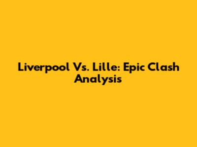 Liverpool Vs. Lille: Epic Clash Analysis