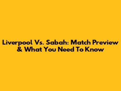 Liverpool Vs. Sabah: Match Preview & What You Need To Know