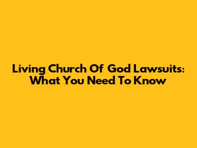 Living Church Of God Lawsuits: What You Need To Know