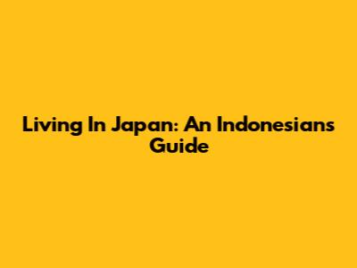 Living In Japan: An Indonesian's Guide