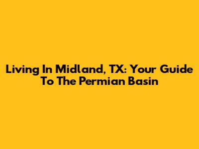 Living In Midland, TX: Your Guide To The Permian Basin