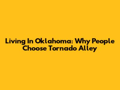 Living In Oklahoma: Why People Choose Tornado Alley