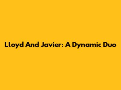 Lloyd And Javier: A Dynamic Duo