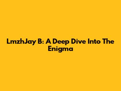 LmzhJay B: A Deep Dive Into The Enigma