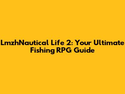 LmzhNautical Life 2: Your Ultimate Fishing RPG Guide