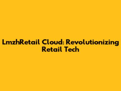 LmzhRetail Cloud: Revolutionizing Retail Tech