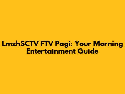 LmzhSCTV FTV Pagi: Your Morning Entertainment Guide