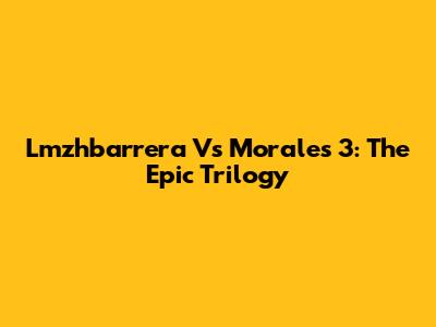 Lmzhbarrera Vs Morales 3: The Epic Trilogy