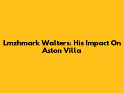 Lmzhmark Walters: His Impact On Aston Villa
