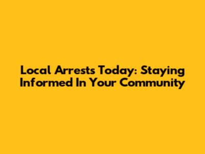 Local Arrests Today: Staying Informed In Your Community