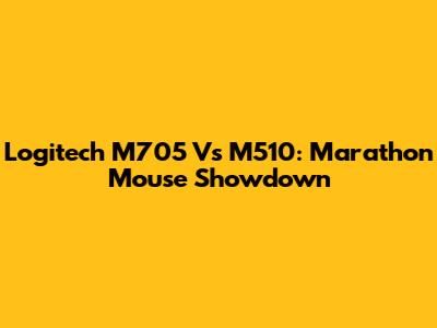 Logitech M705 Vs M510: Marathon Mouse Showdown