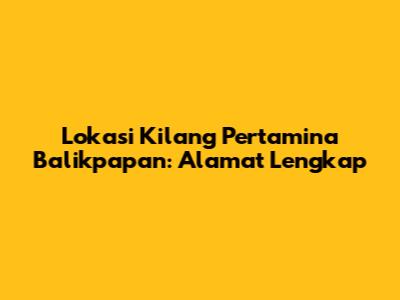 Lokasi Kilang Pertamina Balikpapan: Alamat Lengkap