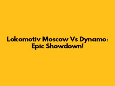 Lokomotiv Moscow Vs Dynamo: Epic Showdown!