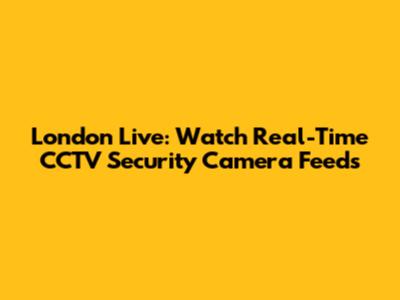 London Live: Watch Real-Time CCTV Security Camera Feeds